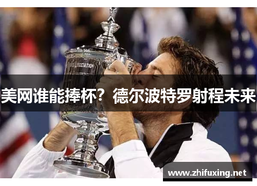 美网谁能捧杯？德尔波特罗射程未来