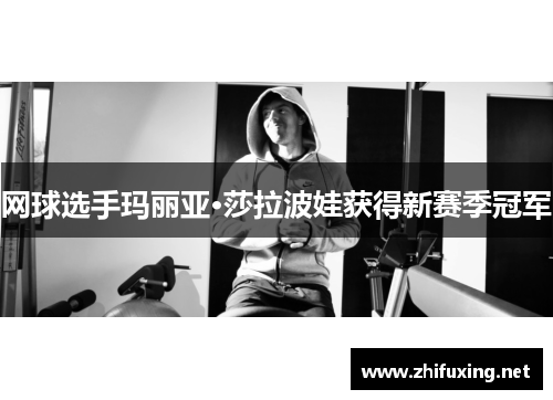 网球选手玛丽亚·莎拉波娃获得新赛季冠军