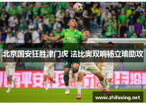 北京国安狂胜津门虎 法比奥双响杨立瑜助攻